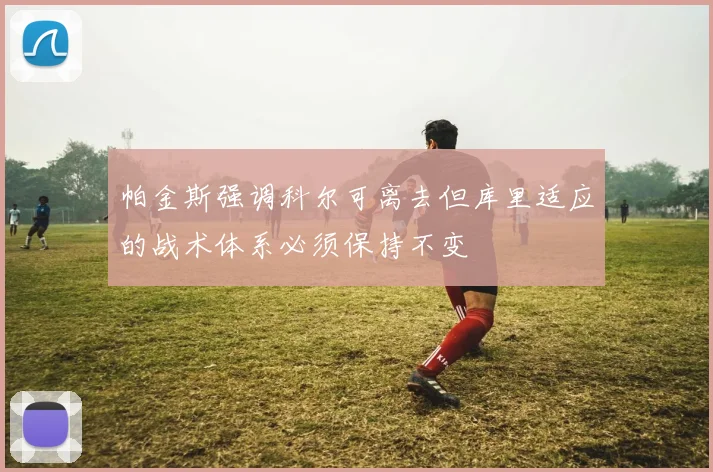 帕金斯强调科尔可离去但库里适应的战术体系必须保持不变
