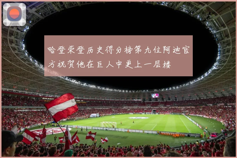 哈登荣登历史得分榜第九位阿迪官方祝贺他在巨人中更上一层楼